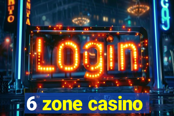 6 zone casino